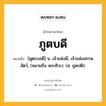 ภูตบดี หมายถึงอะไร?, คำในภาษาไทย ภูตบดี หมายถึง [พูตะบอดี] น. เจ้าแห่งผี, เจ้าแห่งสรรพสัตว์, (หมายถึง พระศิวะ). (ส. ภูตปติ).