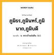 ภูมิธร,ภูมินทร์,ภูมินาถ,ภูมิบดี หมายถึงอะไร?, คำในภาษาไทย ภูมิธร,ภูมินทร์,ภูมินาถ,ภูมิบดี หมายถึง น. พระเจ้าแผ่นดิน. (ส.).