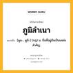 ภูมิลำเนา หมายถึงอะไร?, คำในภาษาไทย ภูมิลำเนา หมายถึง [พูม-, พูมิ-] (กฎ) น. ถิ่นที่อยู่อันเป็นแหล่งสําคัญ.