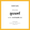 ภูเบนทร์ หมายถึงอะไร?, คำในภาษาไทย ภูเบนทร์ หมายถึง พระเจ้าแผ่นดิน. (ส.) ประเภท คำนาม หมวด คำนาม