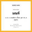 มณฑ์ หมายถึงอะไร?, คำในภาษาไทย มณฑ์ หมายถึง น. ของมัน ๆ; นํ้าเมา, สุรา. (ป.; ส. มณฺฑา).