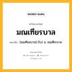 มณเฑียรบาล หมายถึงอะไร?, คำในภาษาไทย มณเฑียรบาล หมายถึง [มนเทียนบาน] (โบ) น. มนเทียรบาล.