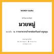 มวยหมู่ หมายถึงอะไร?, คำในภาษาไทย มวยหมู่ หมายถึง น. การยกพวกเข้าชกต่อยกันอย่างชุลมุน.