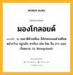 มองโกลอยด์ หมายถึงอะไร?, คำในภาษาไทย มองโกลอยด์ หมายถึง น. ชนชาติผิวเหลือง มีลักษณะผมดําเหยียด หน้ากว้าง จมูกเล็ก ตาเรียว เช่น ไทย จีน ลาว เขมร เวียดนาม. (อ. Mongoloid).