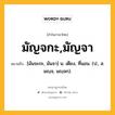 มัญจกะ,มัญจา หมายถึงอะไร?, คำในภาษาไทย มัญจกะ,มัญจา หมายถึง [มันจะกะ, มันจา] น. เตียง, ที่นอน. (ป., ส. มญฺจ, มญฺจก).