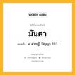 มันตา หมายถึงอะไร?, คำในภาษาไทย มันตา หมายถึง น. ความรู้, ปัญญา. (ป.).