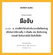 มือจับ หมายถึงอะไร?, คำในภาษาไทย มือจับ หมายถึง น. ส่วนที่ทำไว้สำหรับจับเวลาเปิดปิดประตูหรือในการใช้งานอื่น ๆ เป็นต้น เช่น มือจับประตูรถยนต์ มือจับกบไสไม้ มือจับลิ้นชัก.