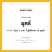 มุคธ์ หมายถึงอะไร?, คำในภาษาไทย มุคธ์ หมายถึง [มุก] ว. เขลา, ไม่รู้เดียงสา. (ส. มุคฺธ).