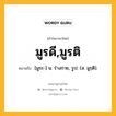 มูรดี,มูรติ หมายถึงอะไร?, คำในภาษาไทย มูรดี,มูรติ หมายถึง [มูระ-] น. ร่างกาย, รูป. (ส. มูรฺติ).