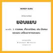 ยอบแยบ หมายถึงอะไร?, คำในภาษาไทย ยอบแยบ หมายถึง ว. จวนหมด, เกือบจะไม่พอ, เช่น เงินทองยอบแยบ เสบียงอาหารยอบแยบ.