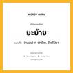 ยะย้าย หมายถึงอะไร?, คำในภาษาไทย ยะย้าย หมายถึง (กลอน) ก. ยักย้าย, ย้ายไปมา.