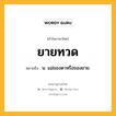 ยายทวด หมายถึงอะไร?, คำในภาษาไทย ยายทวด หมายถึง น. แม่ของตาหรือของยาย.