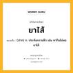 ยาไส้ หมายถึงอะไร?, คำในภาษาไทย ยาไส้ หมายถึง (ปาก) ก. ประทังความหิว เช่น หากินไม่พอยาไส้.