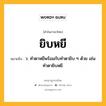 ยิบหยี หมายถึงอะไร?, คำในภาษาไทย ยิบหยี หมายถึง ว. ทำตาหยีพร้อมกับทำตายิบ ๆ ด้วย เช่น ทำตายิบหยี.