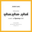 ยุคันต,ยุคันต-,ยุคันต์ หมายถึงอะไร?, คำในภาษาไทย ยุคันต,ยุคันต-,ยุคันต์ หมายถึง น. ที่สุดแห่งยุค. (ป.).