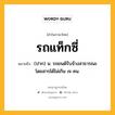 รถแท็กซี่ หมายถึงอะไร?, คำในภาษาไทย รถแท็กซี่ หมายถึง (ปาก) น. รถยนต์รับจ้างสาธารณะ โดยสารได้ไม่เกิน ๗ คน.