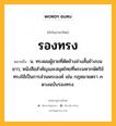 รองทรง หมายถึงอะไร?, คำในภาษาไทย รองทรง หมายถึง น. ทรงผมผู้ชายที่ตัดข้างล่างสั้นข้างบนยาว; หนังสือสำคัญและสมุดไทยที่พระมหากษัตริย์ทรงใช้เป็นการส่วนพระองค์ เช่น กฎหมายตรา ๓ ดวงฉบับรองทรง.