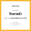 รักษาหน้า หมายถึงอะไร?, คำในภาษาไทย รักษาหน้า หมายถึง ก. ระวังไม่ยอมให้ต้องอับอายขายหน้า.