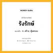 รังรักษ์ หมายถึงอะไร?, คำในภาษาไทย รังรักษ์ หมายถึง ก. สร้าง; คุ้มครอง.