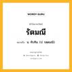 รัตมณี หมายถึงอะไร?, คำในภาษาไทย รัตมณี หมายถึง น. ทับทิม. (ป. รตฺตมณิ).