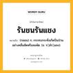 รันชนรันแชง หมายถึงอะไร?, คำในภาษาไทย รันชนรันแชง หมายถึง (กลอน) ก. กระทบกระทั่งเกิดปั่นป่วนอย่างคลื่นซัดหรือลมพัด. (ข. รฺชํรฺแชง).