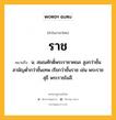 ราช หมายถึงอะไร?, คำในภาษาไทย ราช หมายถึง น. สมณศักดิ์พระราชาคณะ สูงกว่าชั้นสามัญตํ่ากว่าชั้นเทพ เรียกว่าชั้นราช เช่น พระราชสุธี พระราชโมลี.