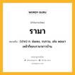 รามา หมายถึงอะไร?, คำในภาษาไทย รามา หมายถึง (ปาก) ก. ข่มเหง, รบกวน, เช่น พอเมาเหล้าก็ชอบรามาชาวบ้าน.