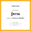 รู้ความ หมายถึงอะไร?, คำในภาษาไทย รู้ความ หมายถึง ก. เข้าใจภาษา (ใช้แก่เด็ก).