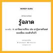 รู้ฉลาด หมายถึงอะไร?, คำในภาษาไทย รู้ฉลาด หมายถึง ก. เอารัดเอาเปรียบ เช่น เขารู้ฉลาดกินแต่ของเพื่อน ของตัวเก็บไว้.