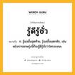 รู้ดีรู้ชั่ว หมายถึงอะไร?, คำในภาษาไทย รู้ดีรู้ชั่ว หมายถึง ก. รู้ผลขั้นสุดท้าย, รู้ผลขั้นแตกหัก, เช่น หลังการชกพรุ่งนี้ก็จะรู้ดีรู้ชั่วว่าใครจะชนะ.