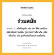 ร่วมสมัย หมายถึงอะไร?, คำในภาษาไทย ร่วมสมัย หมายถึง ว. สมัยปัจจุบัน เช่น ประวัติศาสตร์ร่วมสมัย ศิลปะร่วมสมัย; รุ่นราวคราวเดียวกัน, สมัยเดียวกัน, เช่น ลุงกับพ่อเป็นคนร่วมสมัยกัน.