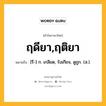 ฤดียา,ฤติยา หมายถึงอะไร?, คำในภาษาไทย ฤดียา,ฤติยา หมายถึง [รึ-] ก. เกลียด, รังเกียจ, ดูถูก. (ส.).