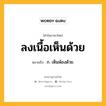 ลงเนื้อเห็นด้วย หมายถึงอะไร?, คำในภาษาไทย ลงเนื้อเห็นด้วย หมายถึง ก. เห็นพ้องด้วย.