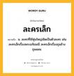 ละครเล็ก หมายถึงอะไร?, คำในภาษาไทย ละครเล็ก หมายถึง น. ละครที่ใช้หุ่นใหญ่เชิดเป็นตัวละคร เช่น ละครเล็กเรื่องพระอภัยมณี ละครเล็กเรื่องขุนช้างขุนแผน.