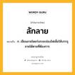 ลักลาย หมายถึงอะไร?, คำในภาษาไทย ลักลาย หมายถึง ก. เขียนลายโดยร่นระยะช่องไฟเพื่อให้บรรจุลายได้ตามที่ต้องการ.