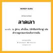 ลาดเลา หมายถึงอะไร?, คำในภาษาไทย ลาดเลา หมายถึง น. ลู่ทาง, เค้าเงื่อน, (มักใช้แก่กริยาดู) เช่น ตำรวจดูลาดเลาก่อนจับการพนัน.