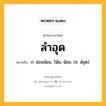 ลำอุด หมายถึงอะไร?, คำในภาษาไทย ลำอุด หมายถึง ก. อ่อนน้อม, โน้ม, น้อม. (ข. ลํอุต).