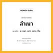 ลำเนา หมายถึงอะไร?, คำในภาษาไทย ลำเนา หมายถึง น. แนว, แถว, แถบ, ถิ่น.