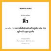 ลิ่ว หมายถึงอะไร?, คำในภาษาไทย ลิ่ว หมายถึง ว. อาการที่เห็นไกลลิบหรือสูงลิบ เช่น เรืออยู่ไกลลิ่ว ภูเขาสูงลิ่ว.