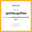 ลุกะโทษ,ลุแก่โทษ หมายถึงอะไร?, คำในภาษาไทย ลุกะโทษ,ลุแก่โทษ หมายถึง ก. สารภาพผิดยอมให้ลงโทษตามแต่จะเห็นสมควร.