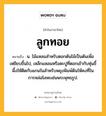 ลูกทอย หมายถึงอะไร?, คำในภาษาไทย ลูกทอย หมายถึง น. ไม้แหลมสําหรับตอกต้นไม้เป็นต้นเพื่อเหยียบขึ้นไป, เหล็กแหลมหรือตะปูที่ตอกเข้ากับหุ่นขี้ผึ้งให้ติดกับแกนในสำหรับพยุงพิมพ์ดินให้คงที่ในการหล่อโลหะเช่นพระพุทธรูป.