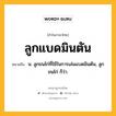 ลูกแบดมินตัน หมายถึงอะไร?, คำในภาษาไทย ลูกแบดมินตัน หมายถึง น. ลูกขนไก่ที่ใช้ในการเล่นแบดมินตัน, ลูกขนไก่ ก็ว่า.