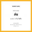 ล่น หมายถึงอะไร?, คำในภาษาไทย ล่น หมายถึง ก. วิ่ง, วิ่งเร็ว.