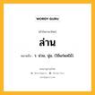 ล่าน หมายถึงอะไร?, คำในภาษาไทย ล่าน หมายถึง ว. น่วม, นุ่ม, (ใช้แก่ผลไม้).