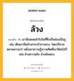 ล้วง หมายถึงอะไร?, คำในภาษาไทย ล้วง หมายถึง ก. เอามือสอดเข้าไปในที่ซึ่งเป็นช่องเป็นรู เช่น เดินเอามือล้วงกระเป๋ากางเกง, โดยปริยายหมายความว่า หยั่งเอาความรู้ความคิดที่เขาปิดบังไว้ เช่น ล้วงความลับ ล้วงข้อสอบ.