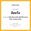 ล้อมวัง หมายถึงอะไร?, คำในภาษาไทย ล้อมวัง หมายถึง น. ชื่อช้างศึกพวกหนึ่ง มีหน้าที่ทำลายค่ายข้าศึก, ช้างพังคา ก็เรียก.