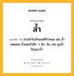 ล้ำ หมายถึงอะไร?, คำในภาษาไทย ล้ำ หมายถึง ก. ล่วงเข้าไปเกินเขตที่กำหนด เช่น ล้ำเขตแดน ล้ำแดนข้าศึก. ว. ยิ่ง, ล้น, เช่น สูงล้ำ ปัญญาล้ำ.