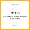 วรรธนะ หมายถึงอะไร?, คำในภาษาไทย วรรธนะ หมายถึง [วัดทะนะ] น. ความเจริญ, ความงอกงาม. (ส. วรฺธน; ป. วฑฺฒน).