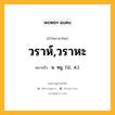 วราห์,วราหะ หมายถึงอะไร?, คำในภาษาไทย วราห์,วราหะ หมายถึง น. หมู. (ป., ส.).