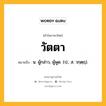 วัตตา หมายถึงอะไร?, คำในภาษาไทย วัตตา หมายถึง น. ผู้กล่าว, ผู้พูด. (ป.; ส. วกฺตฺฤ).